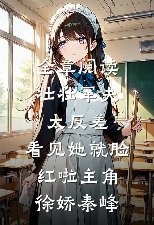 全章阅读壮壮军夫太反差,看见她就脸红啦 主角:徐娇秦峰