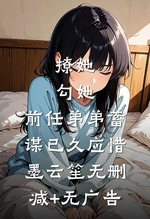 撩她，勾她，前任弟弟蓄谋已久应惜墨云笙无删减+无广告