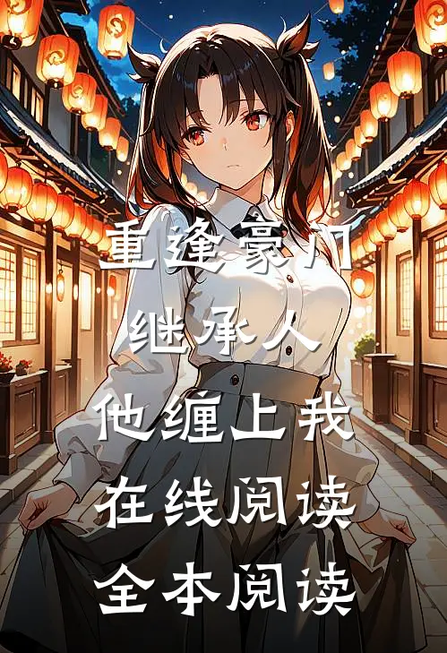 重逢豪门继承人：他缠上我在线阅读全本阅读