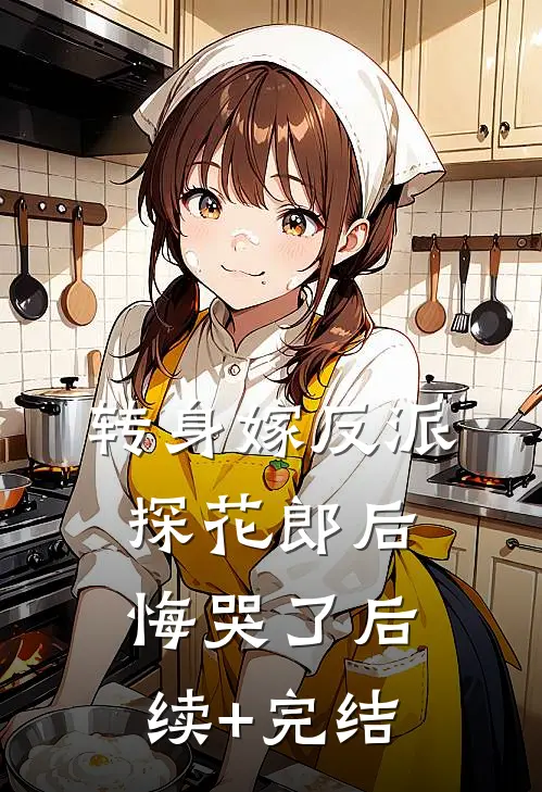 转身嫁反派，探花郎后悔哭了后续+完结