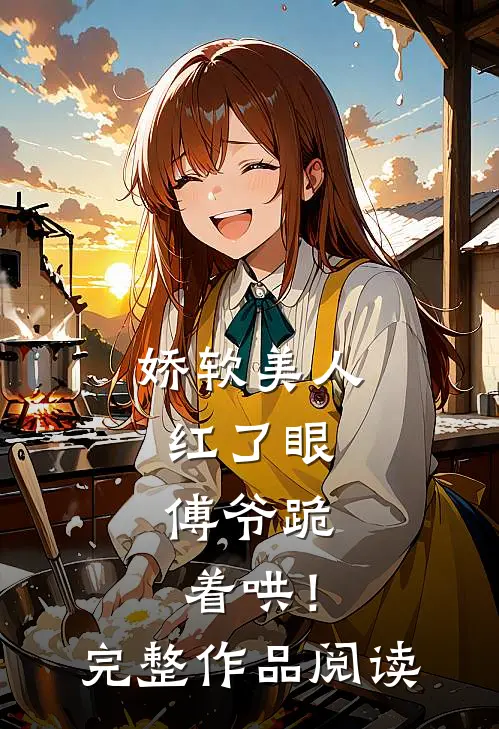 娇软美人红了眼,傅爷跪着哄!完整作品阅读免费