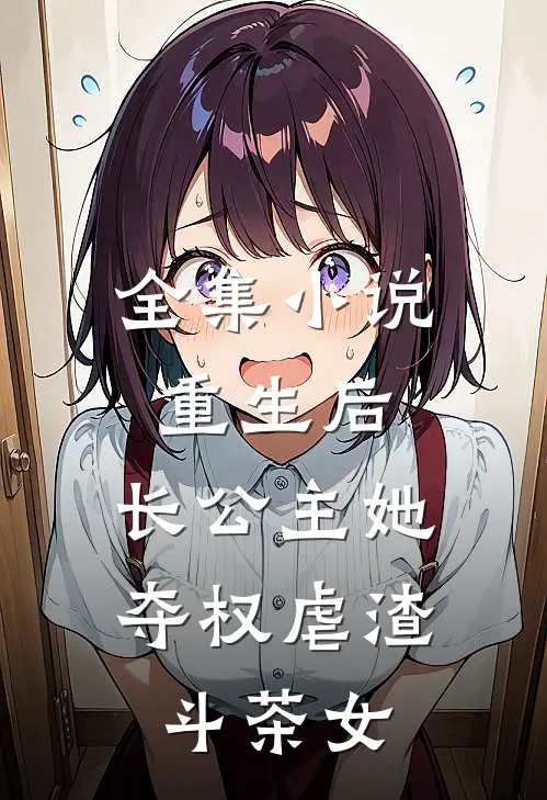 全集小说重生后，长公主她夺权虐渣斗茶女