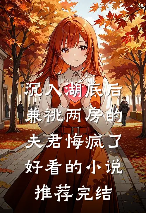 沉入湖底后，兼祧两房的夫君悔疯了好看的小说推荐完结