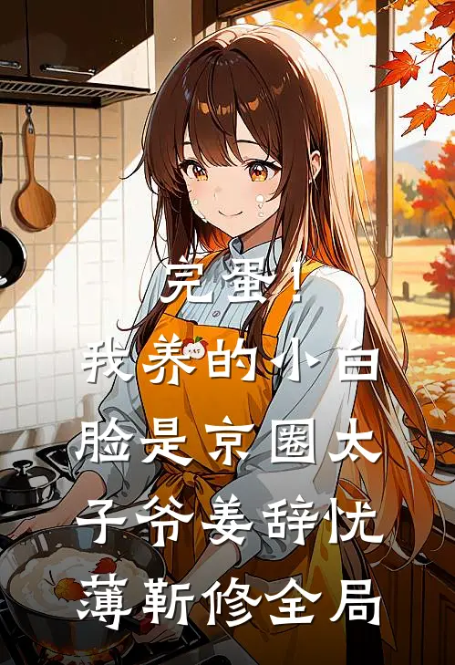完蛋！我养的小白脸是京圈太子爷姜辞忧薄靳修全局