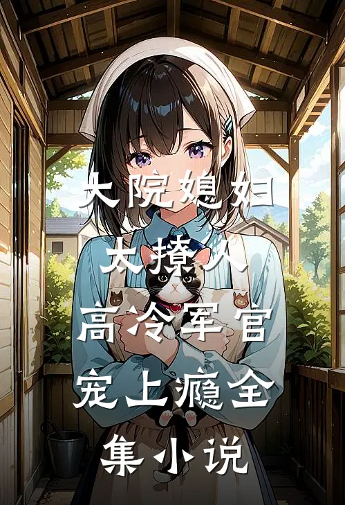 大院媳妇太撩人，高冷军官宠上瘾全集小说