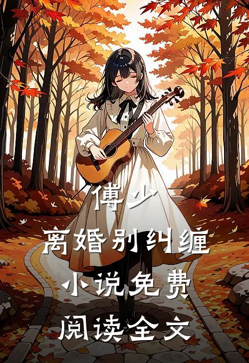 傅少，离婚别纠缠小说免费阅读全文