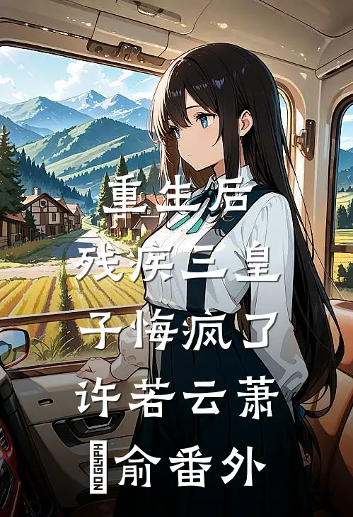 重生后，残疾三皇子悔疯了许若云萧璟俞番外