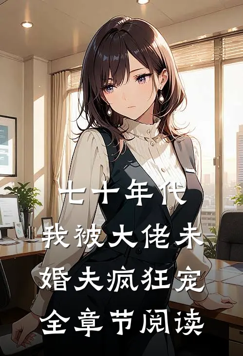 七十年代：我被大佬未婚夫疯狂宠全章节阅读