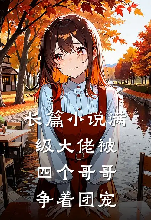 长篇小说满级大佬被四个哥哥争着团宠