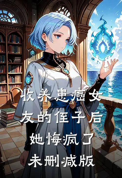 收养患癌女友的侄子后，她悔疯了未删减版