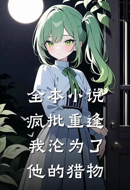 全本小说疯批重逢：我沦为了他的猎物
