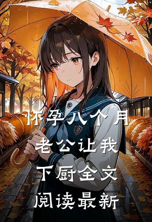 怀孕八个月，老公让我下厨全文阅读最新