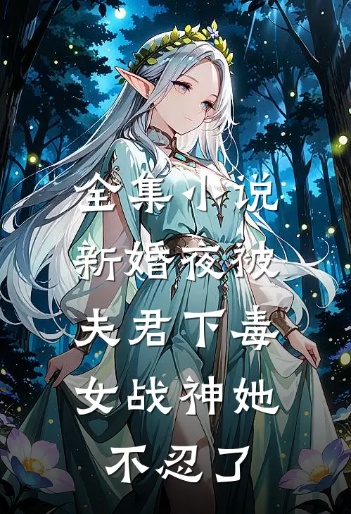 全集小说新婚夜被夫君下毒，女战神她不忍了