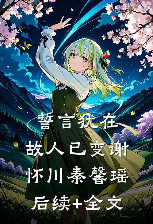 誓言犹在，故人已变谢怀川秦馨瑶后续+全文
