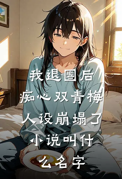 我退圈后，痴心双青梅人设崩塌了。小说叫什么名字