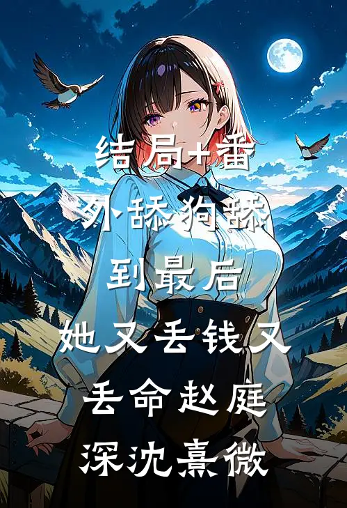 结局+番外舔狗舔到最后，她又丢钱又丢命赵庭深沈熹微