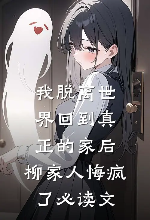 我脱离世界回到真正的家后，柳家人悔疯了必读文