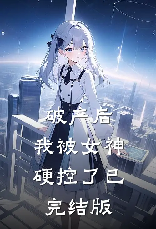 破产后，我被女神硬控了已完结版