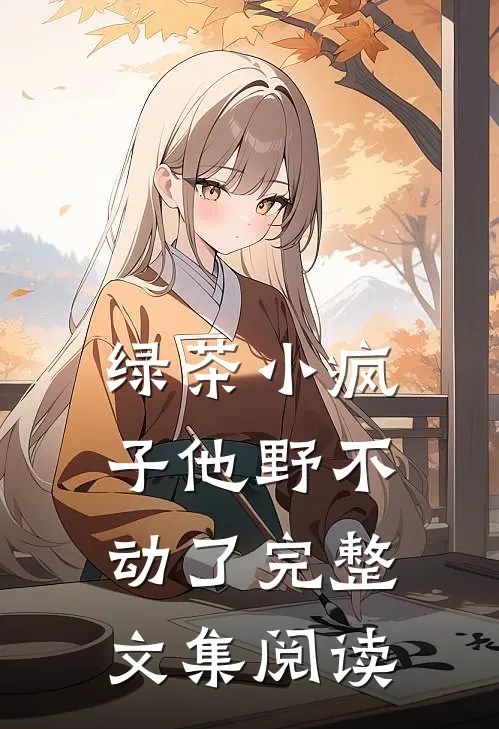 绿茶小疯子他野不动了完整文集阅读