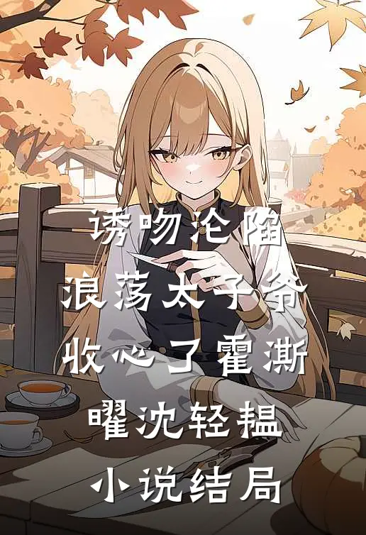 诱吻沦陷，浪荡太子爷收心了霍澌曜沈轻韫小说结局