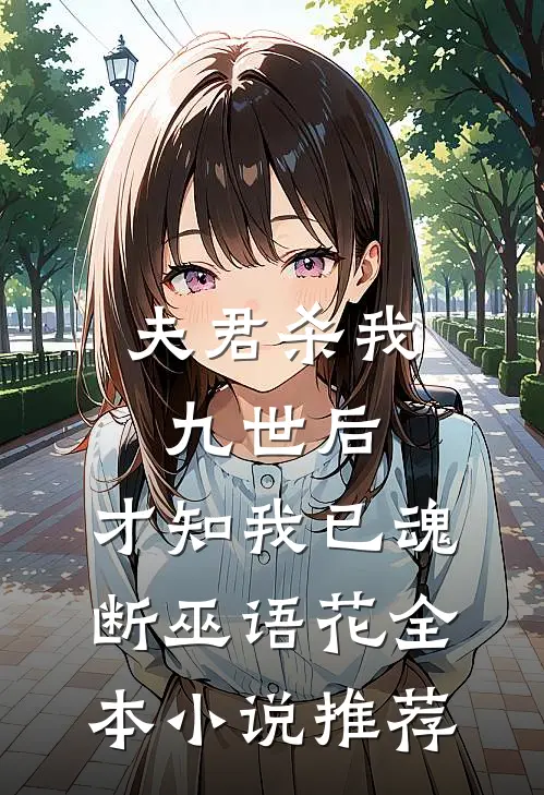 夫君杀我九世后，才知我已魂断巫语花全本小说推荐
