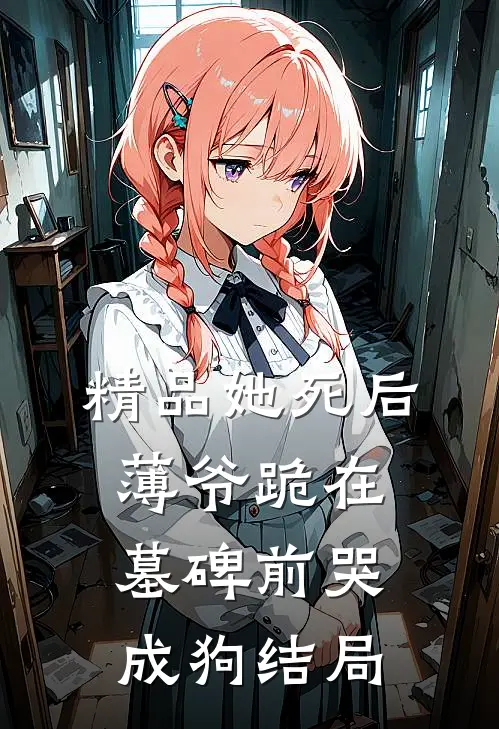精品她死后薄爷跪在墓碑前哭成狗结局