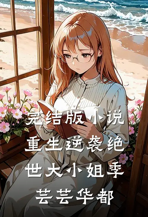 完结版小说重生逆袭绝世大小姐季芸芸华都
