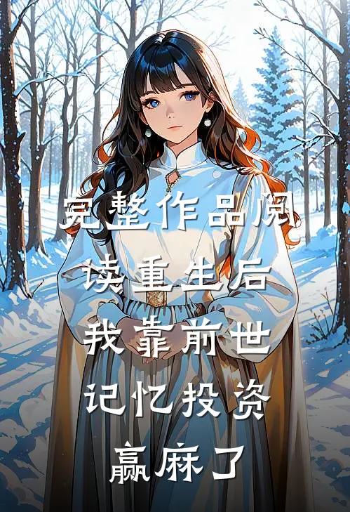 完整作品阅读重生后，我靠前世记忆投资赢麻了