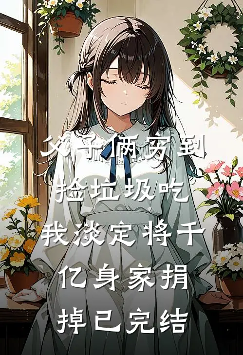 父子俩穷到捡垃圾吃，我淡定将千亿身家捐掉已完结