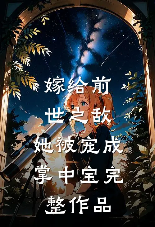 嫁给前世之敌,她被宠成掌中宝完整作品免费阅读