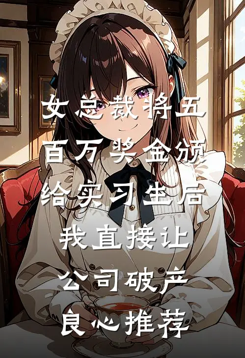 女总裁将五百万奖金颁给实习生后，我直接让公司破产良心推荐