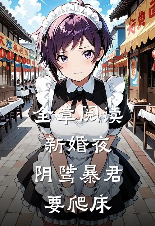 全章阅读新婚夜，阴骘暴君要爬床