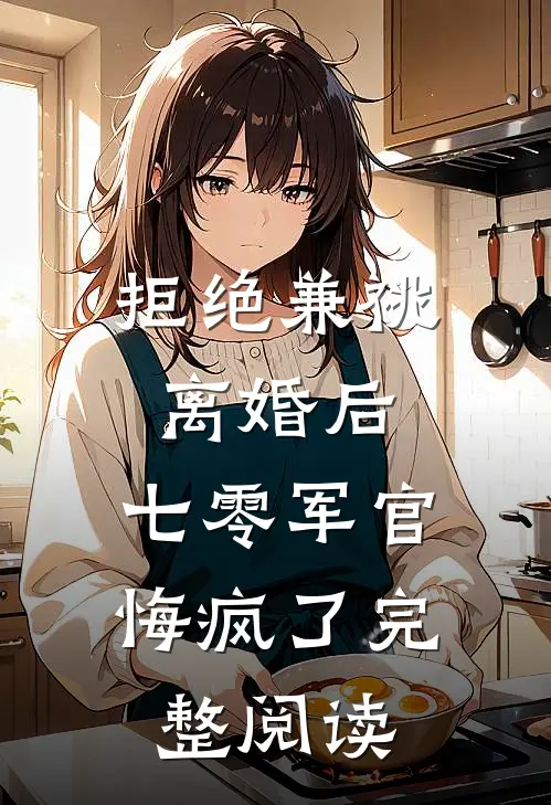 拒绝兼祧离婚后，七零军官悔疯了完整阅读