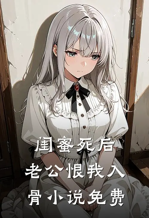 闺蜜死后，老公恨我入骨小说免费