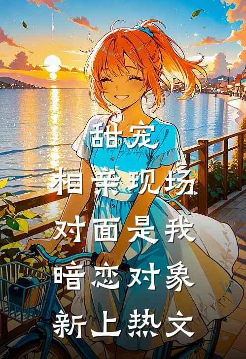 甜宠：相亲现场，对面是我暗恋对象新上热文
