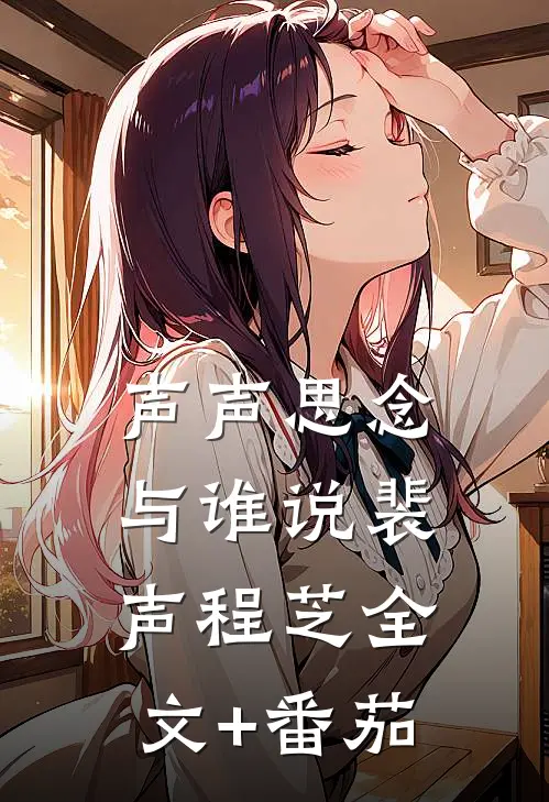 声声思念与谁说裴声程芝全文+番茄