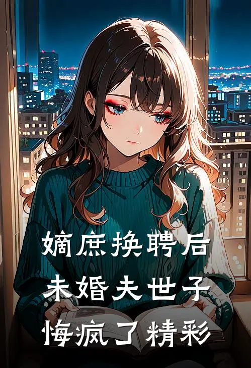 嫡庶换聘后，未婚夫世子悔疯了精彩