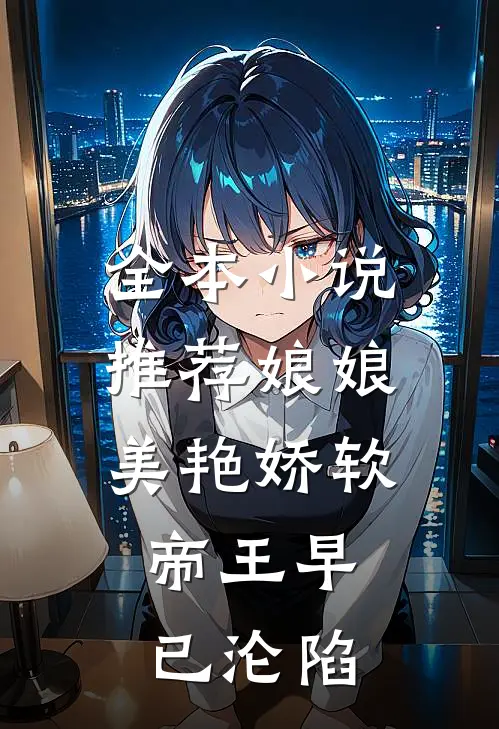 全本小说推荐娘娘美艳娇软，帝王早已沦陷