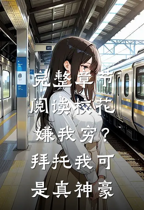 完整章节阅读校花嫌我穷？拜托我可是真神豪