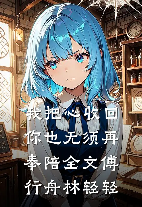 我把心收回，你也无须再奉陪全文傅行舟林轻轻