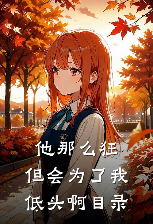 他那么狂，但会为了我低头啊目录