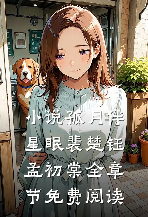 小说孤月伴星眠裴楚钰孟初棠全章节免费阅读