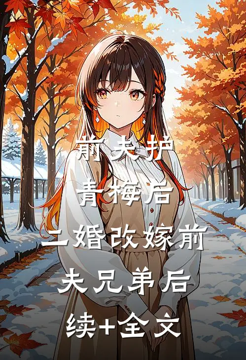 前夫护青梅后，二婚改嫁前夫兄弟后续+全文
