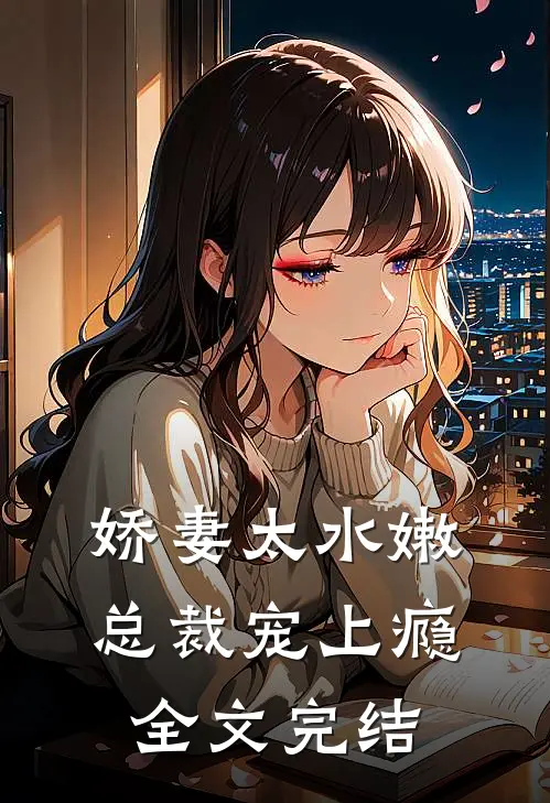 娇妻太水嫩，总裁宠上瘾全文完结