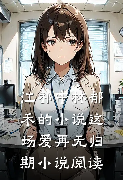 江祁宁林郁禾的小说这场爱再无归期小说阅读