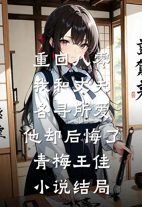 重回八零，我和丈夫各寻所爱，他却后悔了青梅王佳小说结局