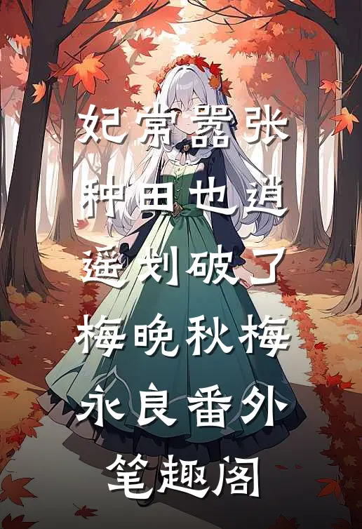 妃常嚣张：种田也逍遥-划破了：梅晚秋梅永良番外笔趣阁