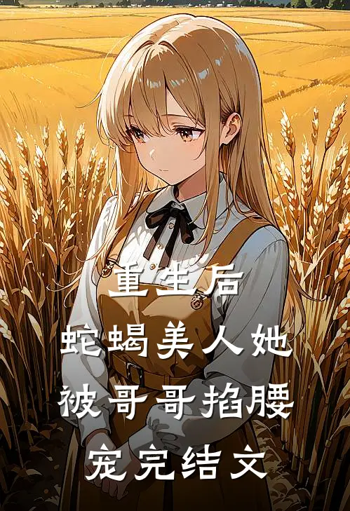 重生后,蛇蝎美人她被哥哥掐腰宠完结文