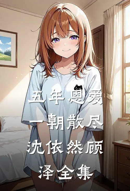 五年恩爱，一朝散尽沈依然顾泽全集