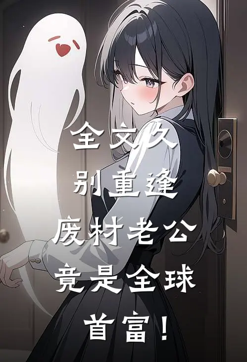 全文久别重逢：废材老公竟是全球首富！